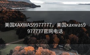 美国XAXWAS9977777，美国xaxwas9977777官网电话