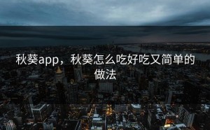 秋葵app，秋葵怎么吃好吃又简单的做法