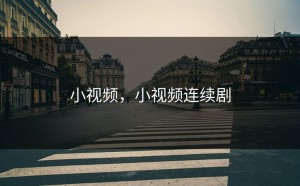 小视频，小视频连续剧