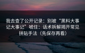 我去查了公开记录：别被“黑料大事记大事记”唬住：话术拆解揭开常见拼贴手法（先保存再看）