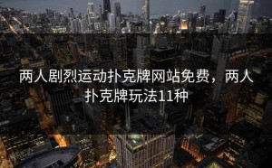 两人剧烈运动扑克牌网站免费，两人扑克牌玩法11种