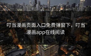 叮当漫画页面入口免费弹窗下，叮当漫画app在线阅读