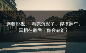 蘑菇影视 ｜ 看完沉默了：穿搭翻车，真相在最后｜你会站谁？
