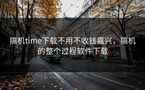 搞机time下载不用不收钱嘉兴，搞机的整个过程软件下载