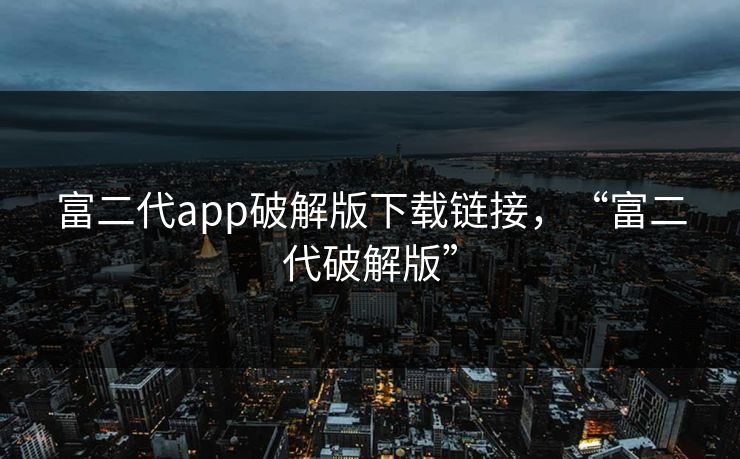 富二代app破解版下载链接，“富二代破解版”