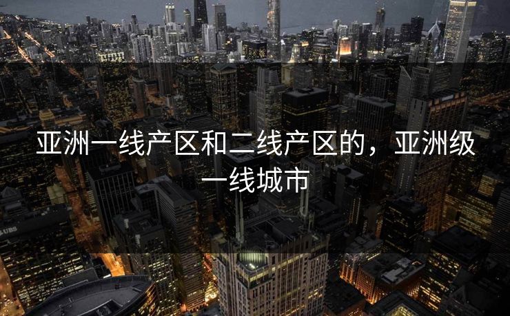 亚洲一线产区和二线产区的，亚洲级一线城市