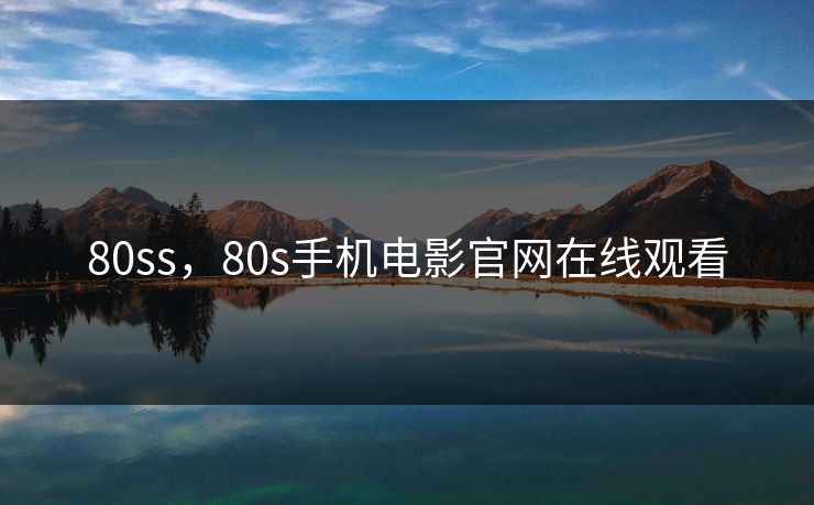 80ss,80s手机电影官网在线观看 80ss,80s手机电影官网在线观看