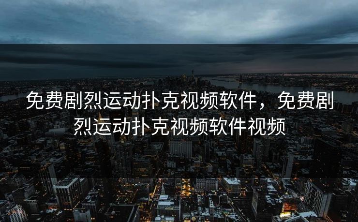 免费剧烈运动扑克视频软件，免费剧烈运动扑克视频软件视频