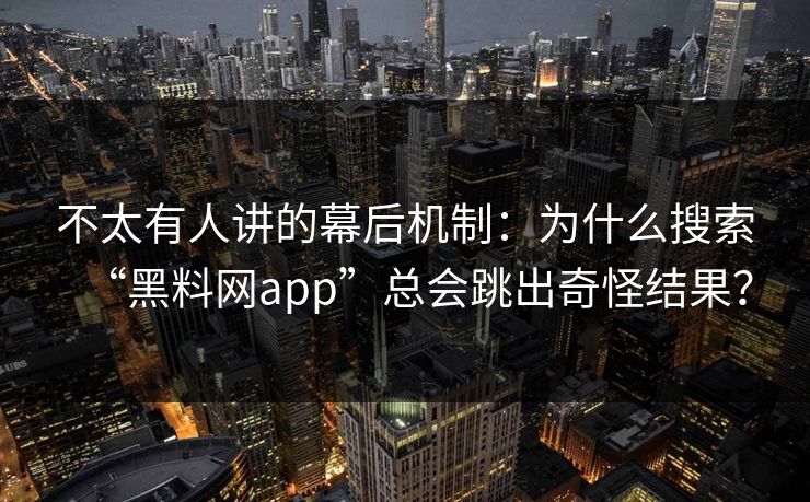 不太有人讲的幕后机制：为什么搜索“黑料网app”总会跳出奇怪结果？