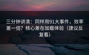 三分钟讲清：同样用91大事件，效率差一倍？核心差在加载体验（建议反复看）