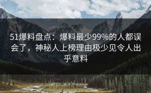 51爆料盘点：爆料最少99%的人都误会了，神秘人上榜理由极少见令人出乎意料