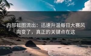 内部截图流出：迅速升温每日大赛风向变了，真正的关键点在这