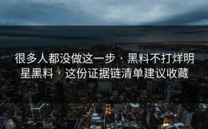 很多人都没做这一步 · 黑料不打烊明星黑料 · 这份证据链清单建议收藏