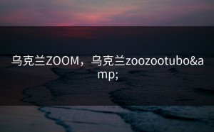 乌克兰ZOOM，乌克兰zoozootubo&