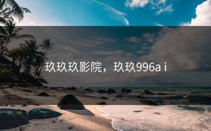 玖玖玖影院，玖玖996a i