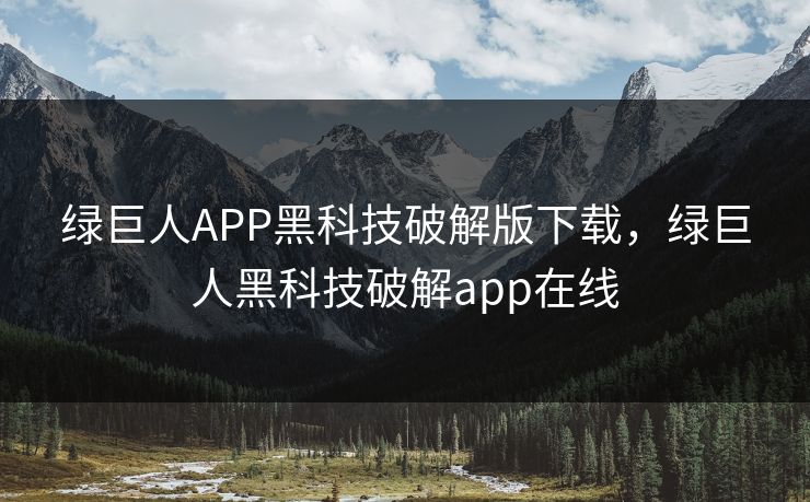 绿巨人APP黑科技破解版下载，绿巨人黑科技破解app在线