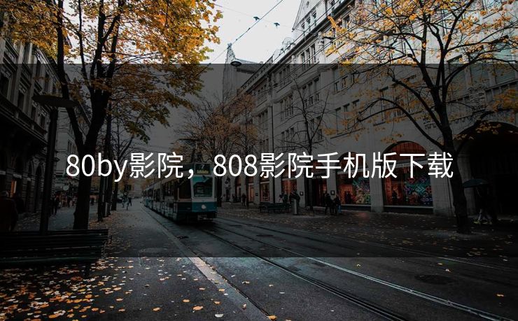 80by影院,808影院手机版下载 80by影院,808影院手机版下载