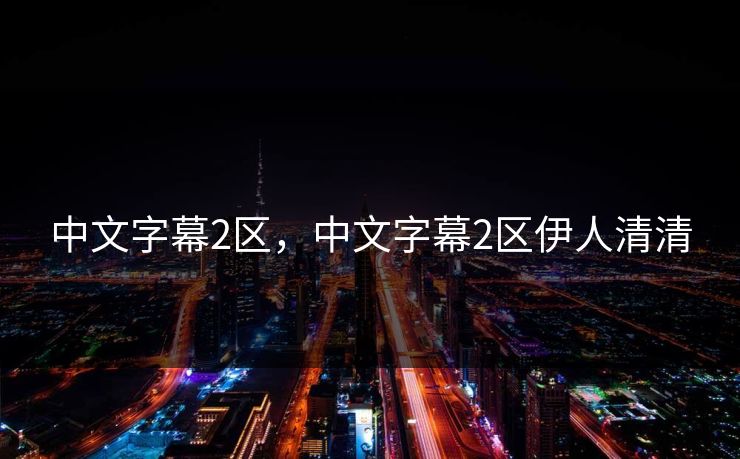 中文字幕2区，中文字幕2区伊人清清