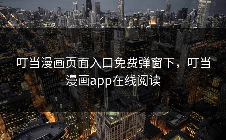 叮当漫画页面入口免费弹窗下，叮当漫画app在线阅读