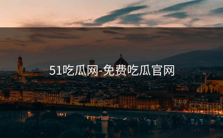 51吃瓜网-免费吃瓜官网 51吃瓜网-免费吃瓜官网