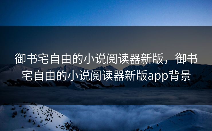 御书宅自由的小说阅读器新版，御书宅自由的小说阅读器新版app背景