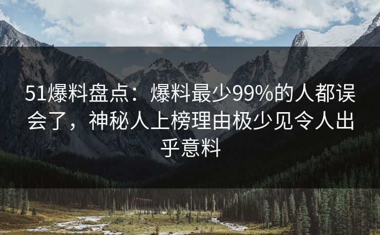51爆料盘点：爆料最少99%的人都误会了，神秘人上榜理由极少见令人出乎意料