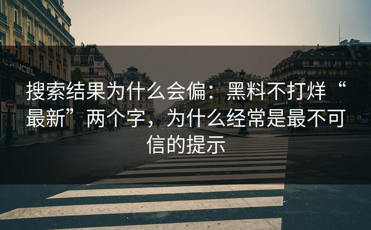 搜索结果为什么会偏:黑料不打烊“最新”两个字,为什么经常是最不可信的提示 搜索结果为什么会偏:黑料不打烊“最新”两个字,为什么经常是最不可信的提示